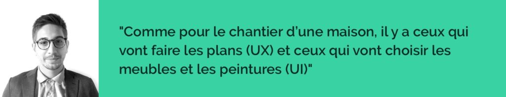 comme pour le chantier d'une maison, il y a ceux qui vont faire les plans (UX Designer) et ceux qui vont choisir les meubles et les peintures (UI Designer)